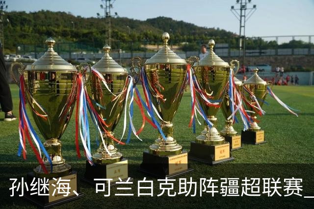 孙继海、可兰白克助阵疆超联赛 伊犁队遭遇世界波绝平